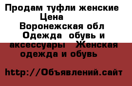 Продам туфли женские › Цена ­ 800 - Воронежская обл. Одежда, обувь и аксессуары » Женская одежда и обувь   